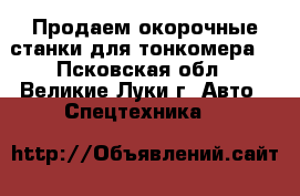 Продаем окорочные станки для тонкомера  - Псковская обл., Великие Луки г. Авто » Спецтехника   